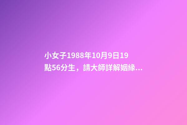 小女子1988年10月9日19點56分生，請大師詳解姻緣和事業……謝謝……本人是個傷官格，看看會不會很差…… 屬龍戌時出生的人命運分析-第1張-觀點-玄機派